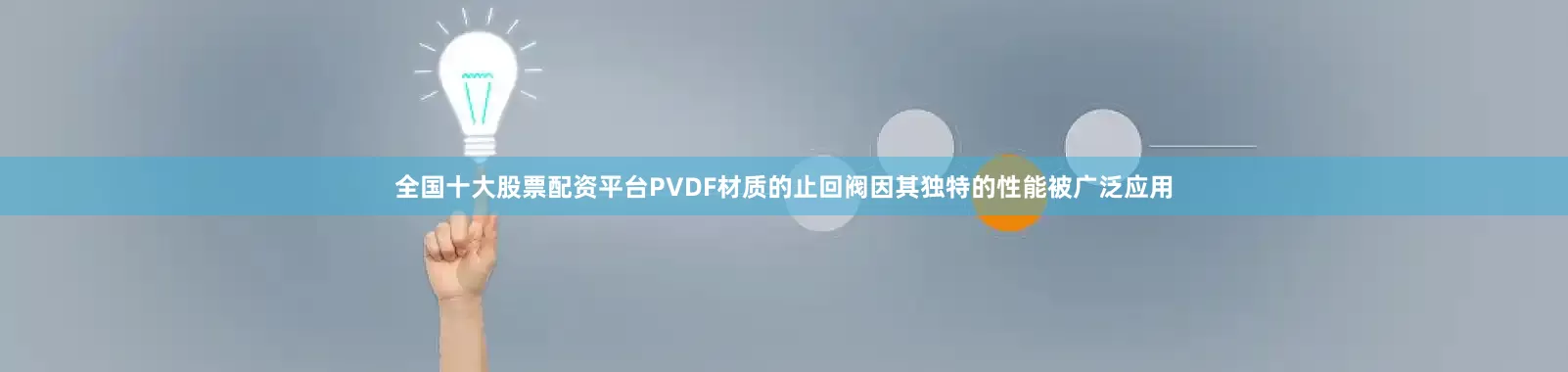 全国十大股票配资平台PVDF材质的止回阀因其独特的性能被广泛应用