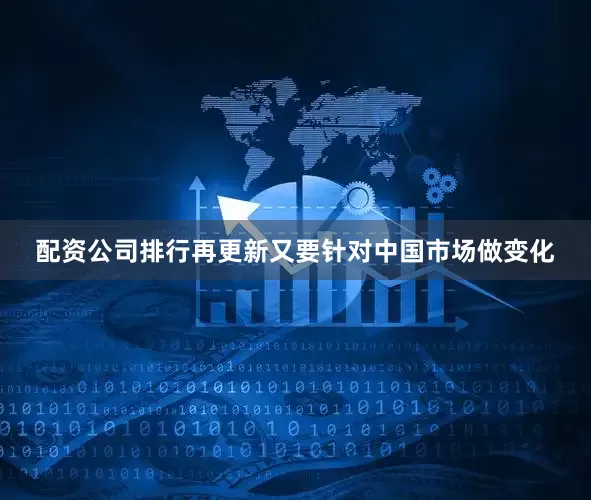 配资公司排行再更新又要针对中国市场做变化