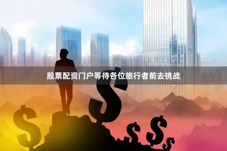 股票配资门户等待各位旅行者前去挑战