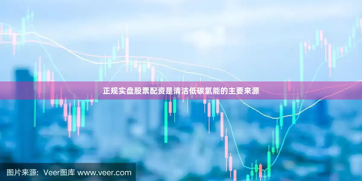 正规实盘股票配资是清洁低碳氢能的主要来源