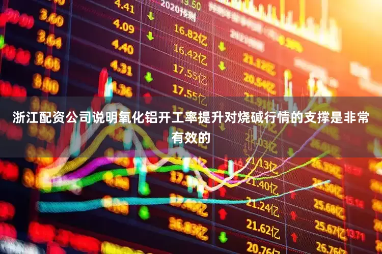 浙江配资公司说明氧化铝开工率提升对烧碱行情的支撑是非常有效的