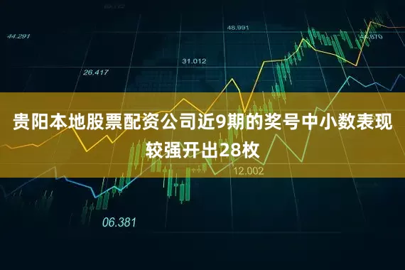 贵阳本地股票配资公司近9期的奖号中小数表现较强开出28枚