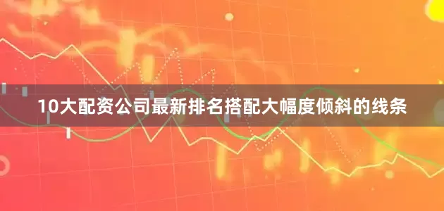 10大配资公司最新排名搭配大幅度倾斜的线条