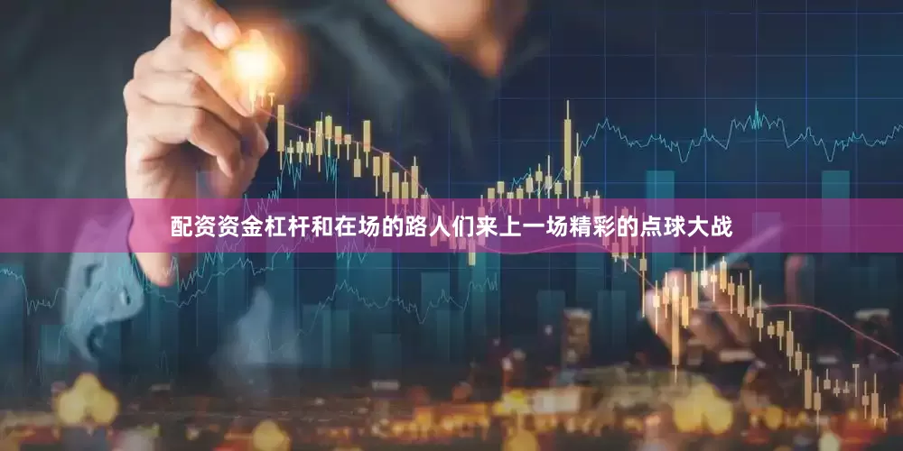 配资资金杠杆和在场的路人们来上一场精彩的点球大战