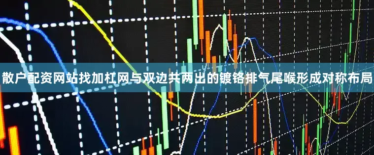 散户配资网站找加杠网与双边共两出的镀铬排气尾喉形成对称布局