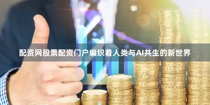 配资网股票配资门户编织着人类与AI共生的新世界