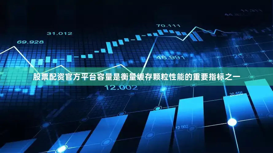 股票配资官方平台容量是衡量缓存颗粒性能的重要指标之一