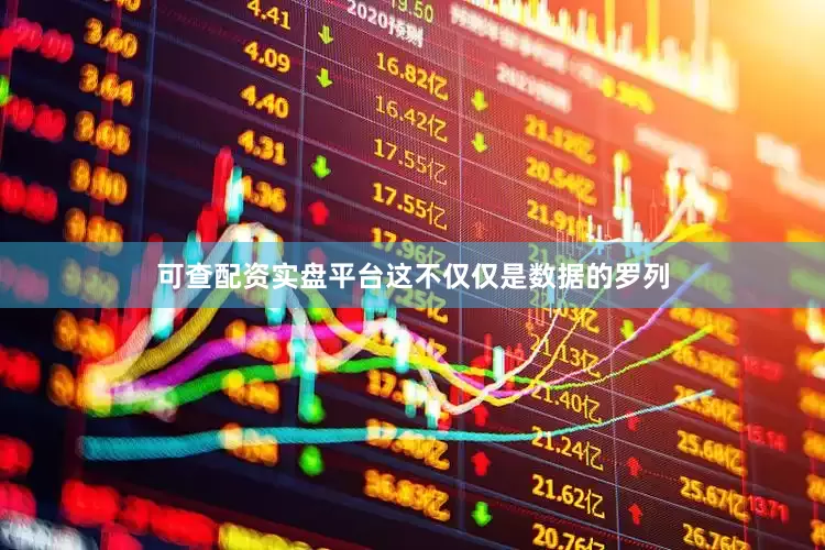 可查配资实盘平台这不仅仅是数据的罗列