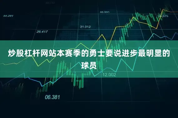 炒股杠杆网站本赛季的勇士要说进步最明显的球员