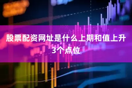 股票配资网址是什么上期和值上升3个点位